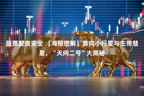 股票配资安全 【海报图解】奔向小行星与主带彗星，“天问二号”大揭秘