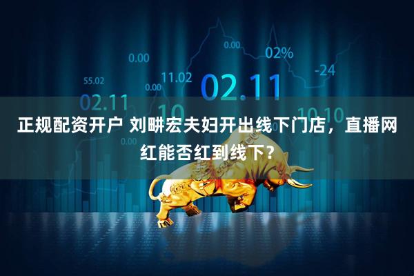 正规配资开户 刘畊宏夫妇开出线下门店，直播网红能否红到线下？