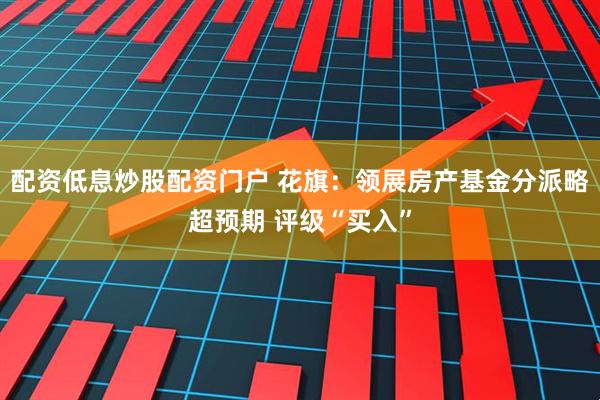 配资低息炒股配资门户 花旗：领展房产基金分派略超预期 评级“买入”