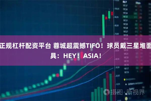 正规杠杆配资平台 蓉城超震撼TIFO！球员戴三星堆面具：HEY！ASIA！